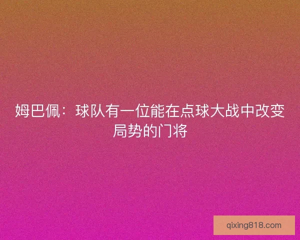 姆巴佩:球队有一位能在点球大战中改变局势的门将 姆巴佩:球队有一位能在点球大战中改变局势的门将