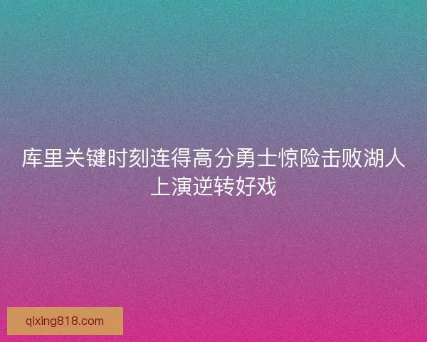 库里关键时刻连得高分勇士惊险击败湖人上演逆转好戏 库里关键时刻连得高分勇士惊险击败湖人上演逆转好戏