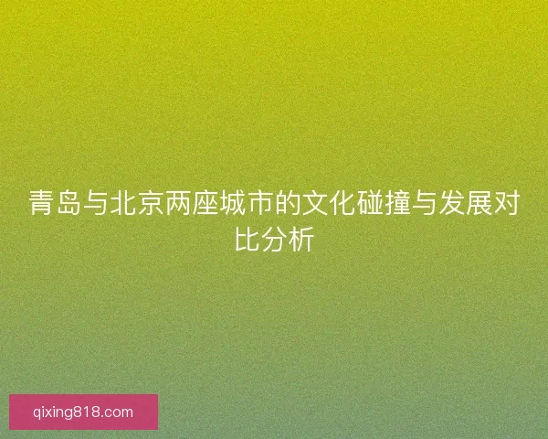 青岛与北京两座城市的文化碰撞与发展对比分析