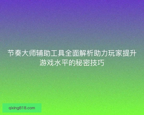 节奏大师辅助工具全面解析助力玩家提升游戏水平的秘密技巧