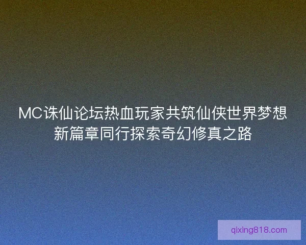 MC诛仙论坛热血玩家共筑仙侠世界梦想新篇章同行探索奇幻修真之路 MC诛仙论坛热血玩家共筑仙侠世界梦想新篇章同行探索奇幻修真之路