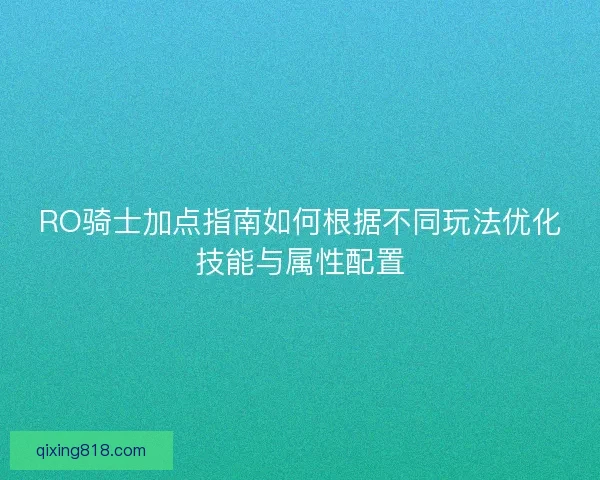 RO骑士加点指南如何根据不同玩法优化技能与属性配置