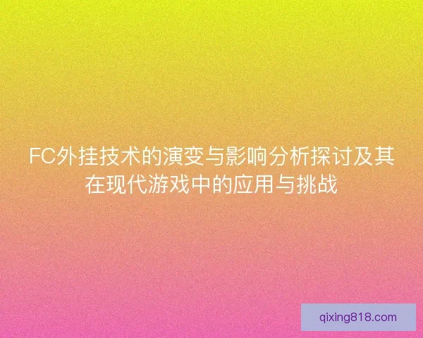 FC外挂技术的演变与影响分析探讨及其在现代游戏中的应用与挑战