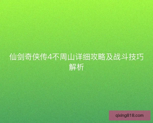 仙剑奇侠传4不周山详细攻略及战斗技巧解析 仙剑奇侠传4不周山详细攻略及战斗技巧解析