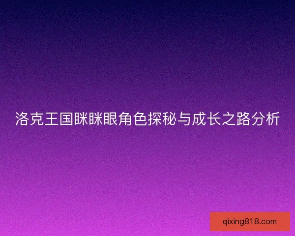 洛克王国眯眯眼角色探秘与成长之路分析