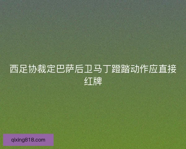 西足协裁定巴萨后卫马丁蹬踏动作应直接红牌