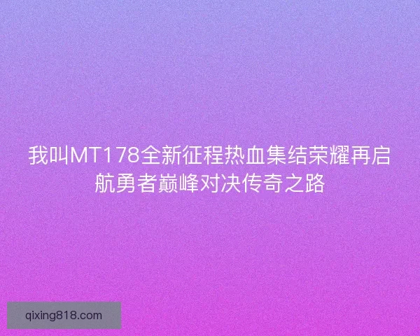 我叫MT178全新征程热血集结荣耀再启航勇者巅峰对决传奇之路