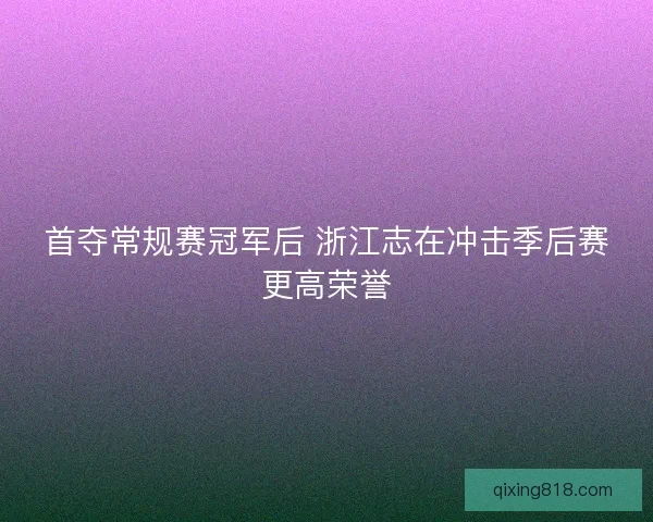 首夺常规赛冠军后 浙江志在冲击季后赛更高荣誉