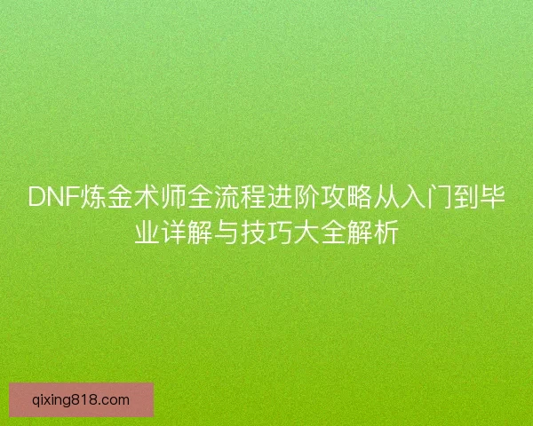 DNF炼金术师全流程进阶攻略从入门到毕业详解与技巧大全解析