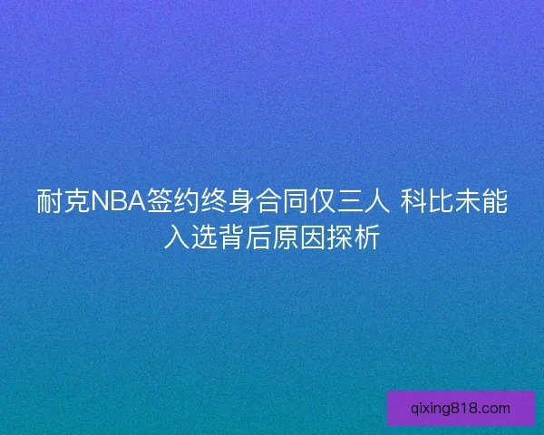 耐克NBA签约终身合同仅三人 科比未能入选背后原因探析