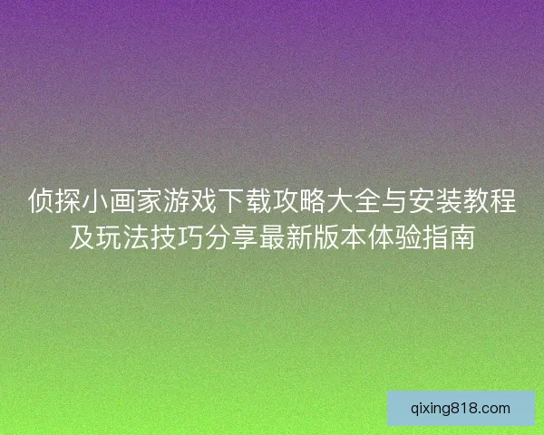 侦探小画家游戏下载攻略大全与安装教程及玩法技巧分享最新版本体验指南