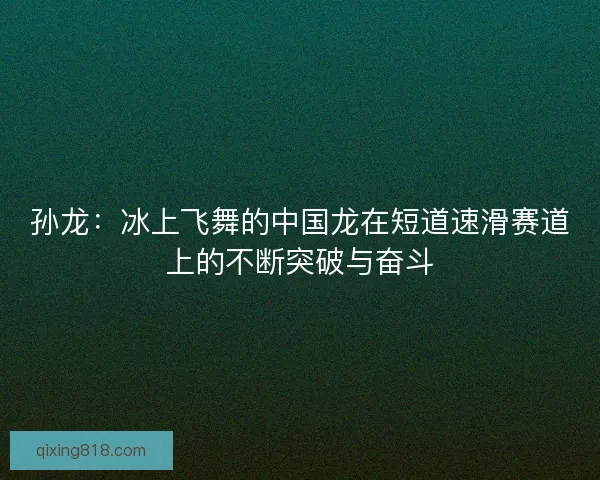 孙龙：冰上飞舞的中国龙在短道速滑赛道上的不断突破与奋斗